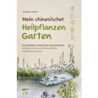 Mein chinesischer Heilpflanzen Garten Die moderne chinesische Hausapotheke Artemisia Annua und die wichtigsten Heilkräuter der TCM